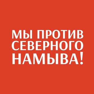  МЫ ПРОТИВ СЕВЕРНОГО НАМЫВА!